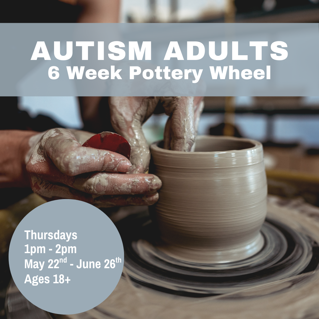 Autism Adults 6 Week Pottery Wheel | Thursdays 1pm-2pm May 22nd - June 26th